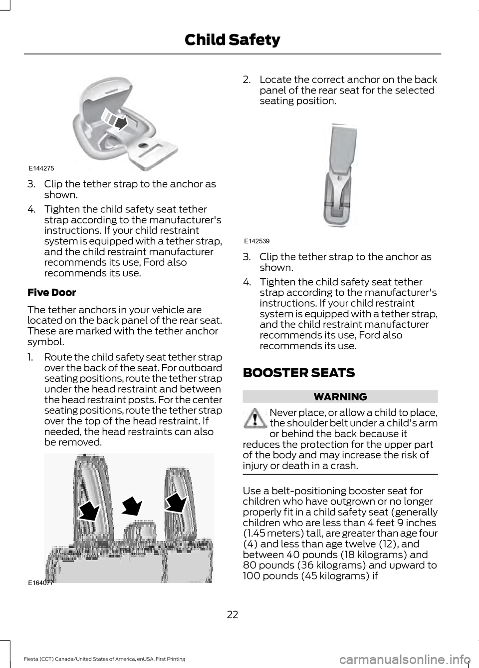 FORD FIESTA 2016 6.G Owners Manual 3. Clip the tether strap to the anchor as
shown.
4. Tighten the child safety seat tether strap according to the manufacturers
instructions. If your child restraint
system is equipped with a tether st