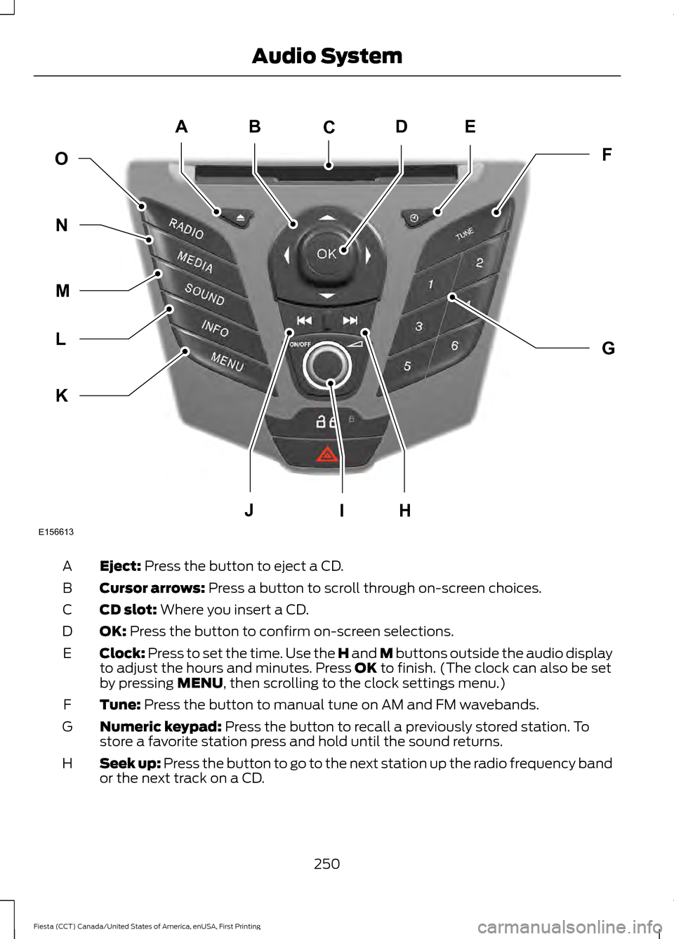 FORD FIESTA 2016 6.G Owners Manual Eject: Press the button to eject a CD.
A
Cursor arrows:
Press a button to scroll through on-screen choices.
B
CD slot:
Where you insert a CD.
C
OK:
Press the button to confirm on-screen selections. FORD FIESTA 2016 6.G Owners Manual Eject: Press the button to eject a CD.
A
Cursor arrows:
Press a button to scroll through on-screen choices.
B
CD slot:
Where you insert a CD.
C
OK:
Press the button to confirm on-screen selections.