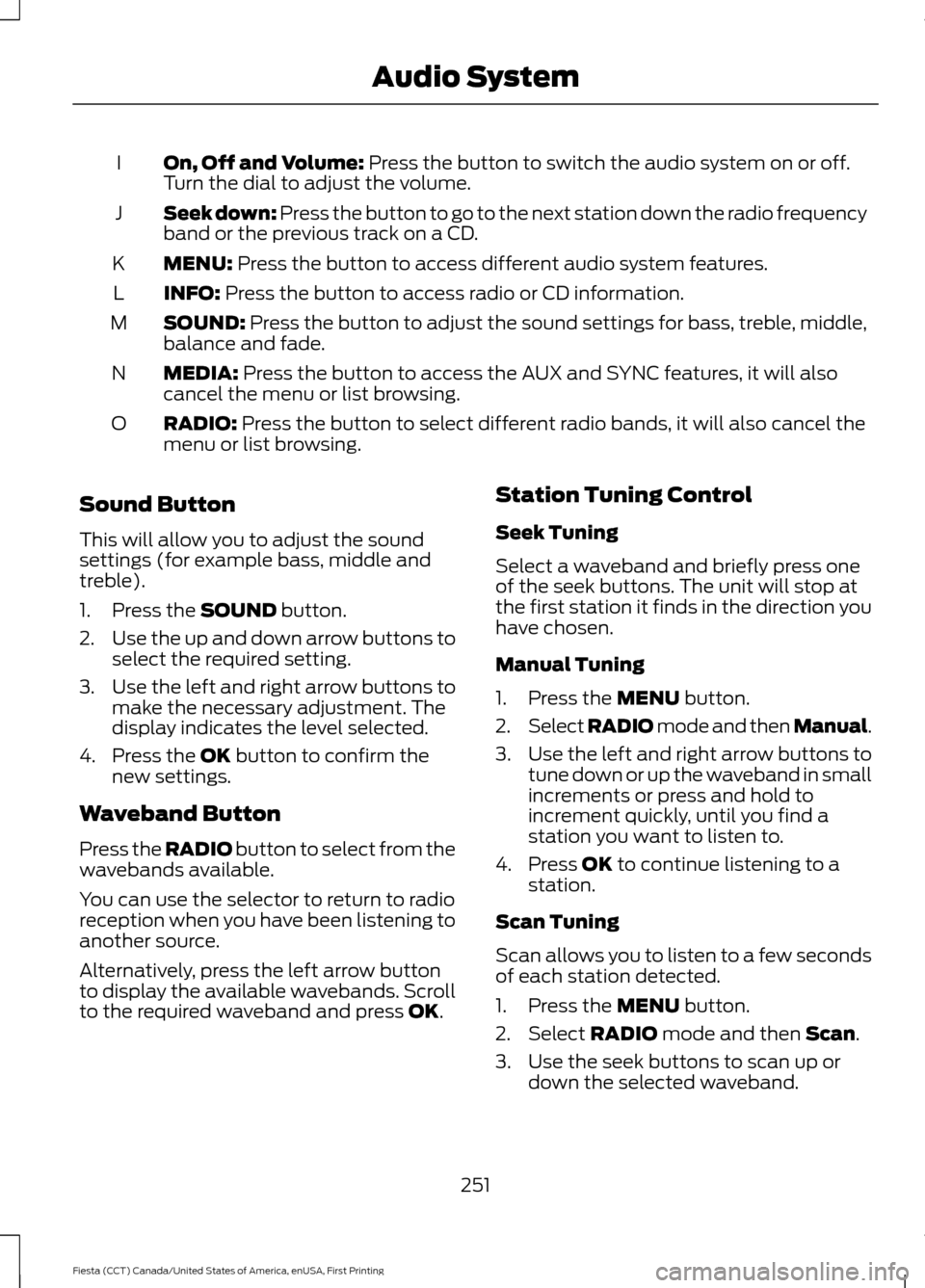 FORD FIESTA 2016 6.G Owners Manual On, Off and Volume: Press the button to switch the audio system on or off.
Turn the dial to adjust the volume.
I
Seek down: Press the button to go to the next station down the radio frequency
band or 