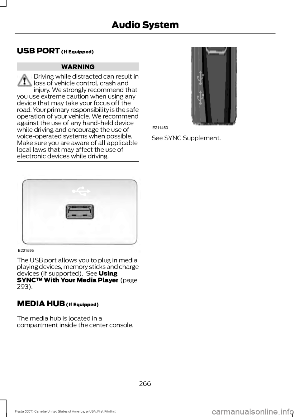 FORD FIESTA 2016 6.G Owners Manual USB PORT (If Equipped)
WARNING
Driving while distracted can result in
loss of vehicle control, crash and
injury. We strongly recommend that
you use extreme caution when using any
device that may take FORD FIESTA 2016 6.G Owners Manual USB PORT (If Equipped)
WARNING
Driving while distracted can result in
loss of vehicle control, crash and
injury. We strongly recommend that
you use extreme caution when using any
device that may take