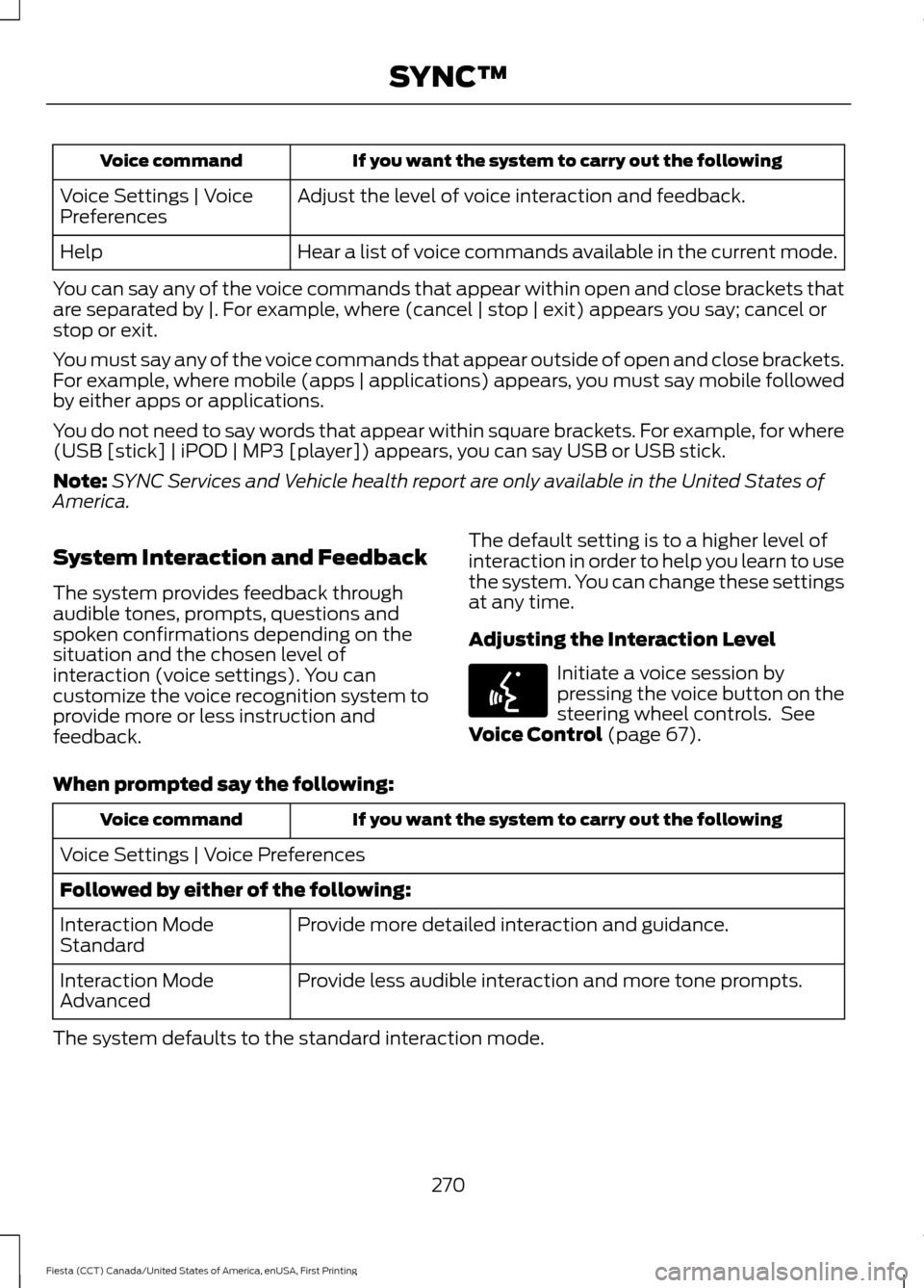 FORD FIESTA 2016 6.G Owners Manual If you want the system to carry out the following
Voice command
Adjust the level of voice interaction and feedback.
Voice Settings | Voice
Preferences
Hear a list of voice commands available in the cu FORD FIESTA 2016 6.G Owners Manual If you want the system to carry out the following
Voice command
Adjust the level of voice interaction and feedback.
Voice Settings | Voice
Preferences
Hear a list of voice commands available in the cu