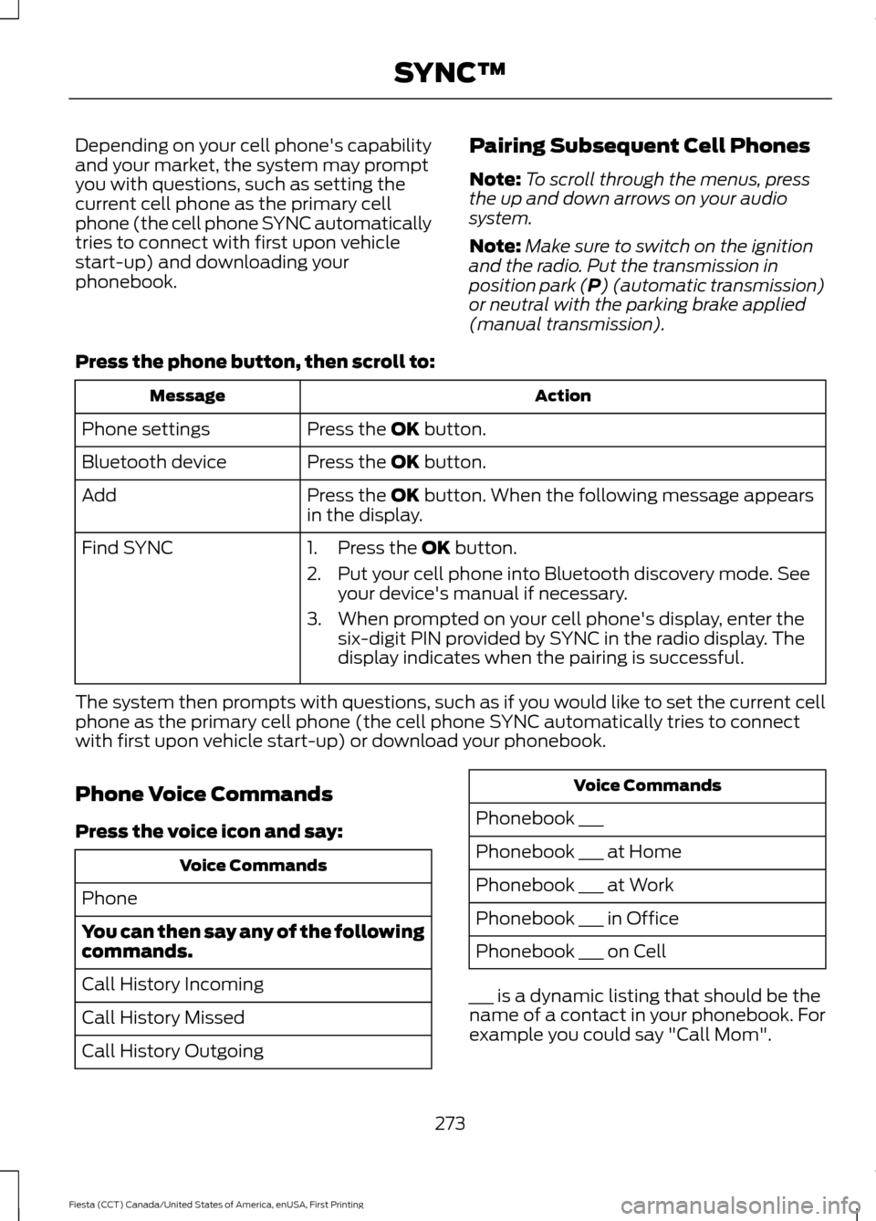 FORD FIESTA 2016 6.G Owners Manual Depending on your cell phones capability
and your market, the system may prompt
you with questions, such as setting the
current cell phone as the primary cell
phone (the cell phone SYNC automatically FORD FIESTA 2016 6.G Owners Manual Depending on your cell phones capability
and your market, the system may prompt
you with questions, such as setting the
current cell phone as the primary cell
phone (the cell phone SYNC automatically
