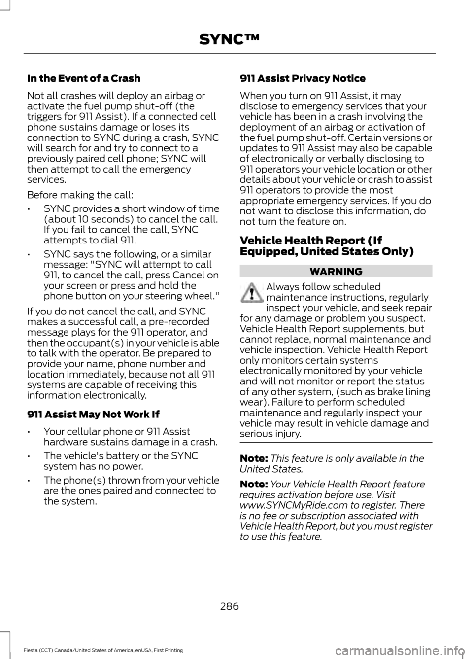 FORD FIESTA 2016 6.G Owners Manual In the Event of a Crash
Not all crashes will deploy an airbag or
activate the fuel pump shut-off (the
triggers for 911 Assist). If a connected cell
phone sustains damage or loses its
connection to SYN FORD FIESTA 2016 6.G Owners Manual In the Event of a Crash
Not all crashes will deploy an airbag or
activate the fuel pump shut-off (the
triggers for 911 Assist). If a connected cell
phone sustains damage or loses its
connection to SYN