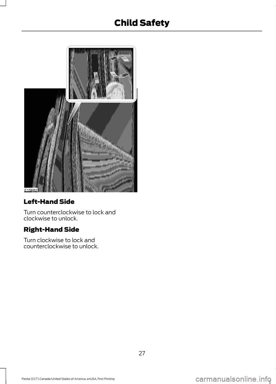 FORD FIESTA 2016 6.G Owners Manual Left-Hand Side
Turn counterclockwise to lock and
clockwise to unlock.
Right-Hand Side
Turn clockwise to lock and
counterclockwise to unlock.
27
Fiesta (CCT) Canada/United States of America, enUSA, Fir FORD FIESTA 2016 6.G Owners Manual Left-Hand Side
Turn counterclockwise to lock and
clockwise to unlock.
Right-Hand Side
Turn clockwise to lock and
counterclockwise to unlock.
27
Fiesta (CCT) Canada/United States of America, enUSA, Fir