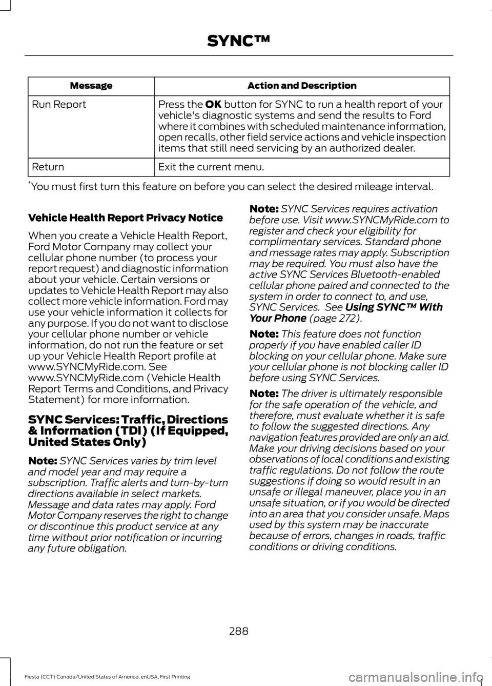 FORD FIESTA 2016 6.G Owners Manual Action and Description
Message
Press the OK button for SYNC to run a health report of your
vehicles diagnostic systems and send the results to Ford
where it combines with scheduled maintenance inform FORD FIESTA 2016 6.G Owners Manual Action and Description
Message
Press the OK button for SYNC to run a health report of your
vehicles diagnostic systems and send the results to Ford
where it combines with scheduled maintenance inform