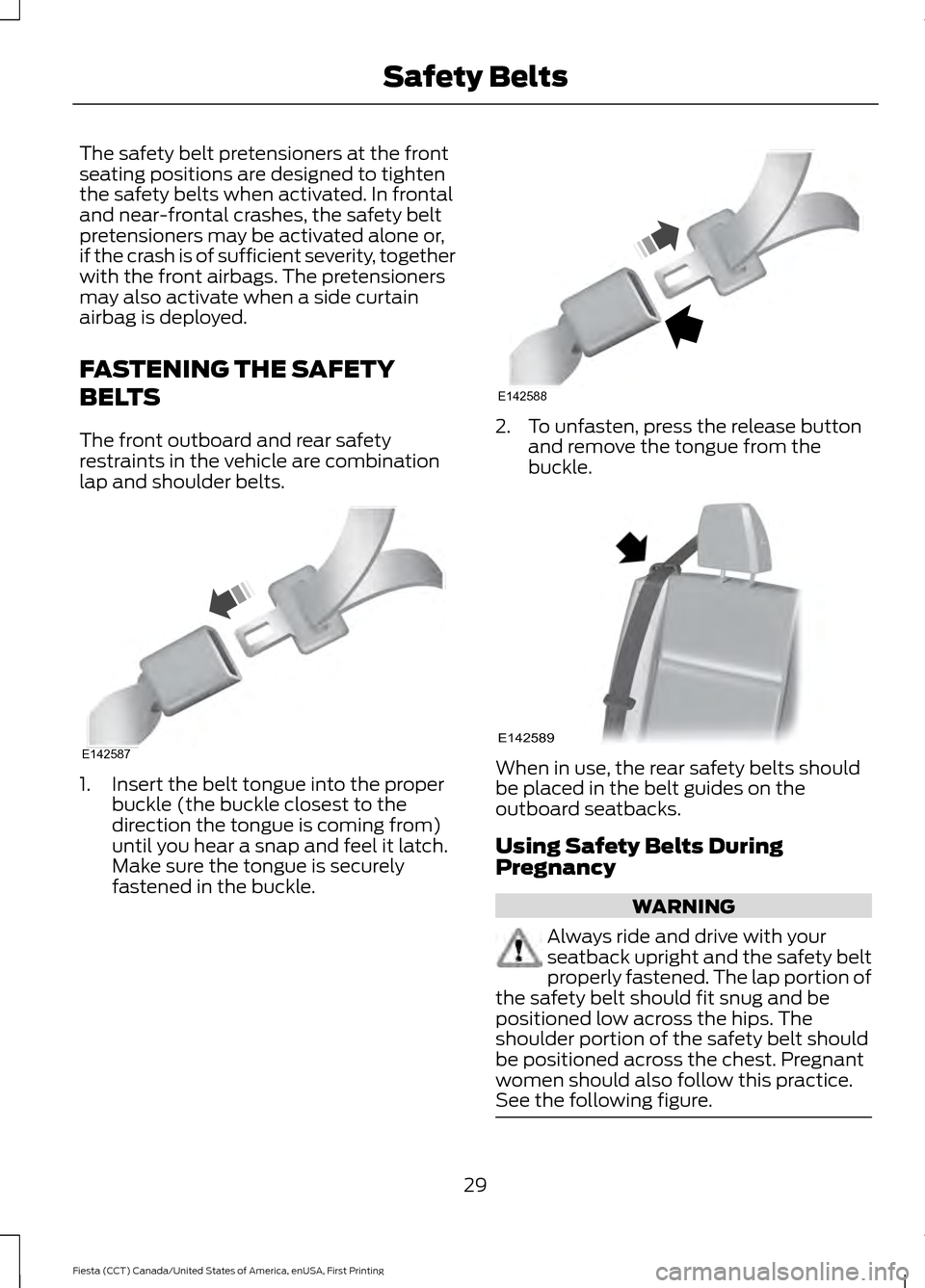 FORD FIESTA 2016 6.G Owners Guide The safety belt pretensioners at the front
seating positions are designed to tighten
the safety belts when activated. In frontal
and near-frontal crashes, the safety belt
pretensioners may be activate