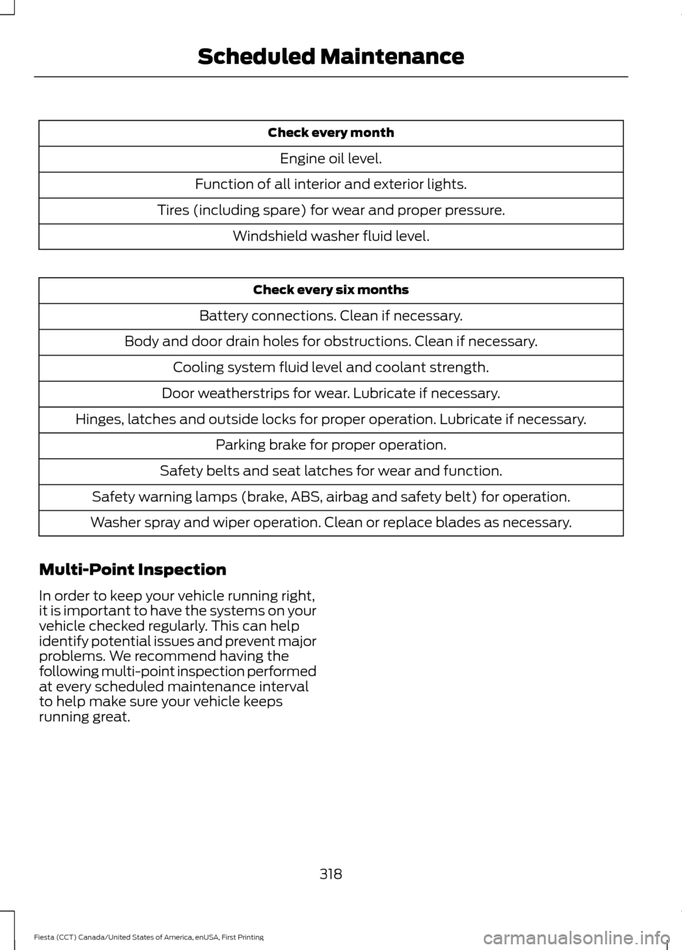 FORD FIESTA 2016 6.G Service Manual Check every month
Engine oil level.
Function of all interior and exterior lights.
Tires (including spare) for wear and proper pressure. Windshield washer fluid level. Check every six months
Battery co