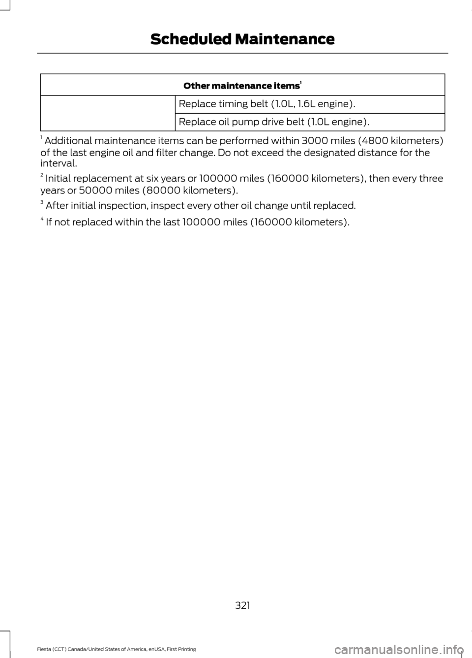 FORD FIESTA 2016 6.G Owners Manual Other maintenance items
1
Replace timing belt (1.0L, 1.6L engine).
Replace oil pump drive belt (1.0L engine).
1  Additional maintenance items can be performed within 3000 miles (4800 kilometers)
of th