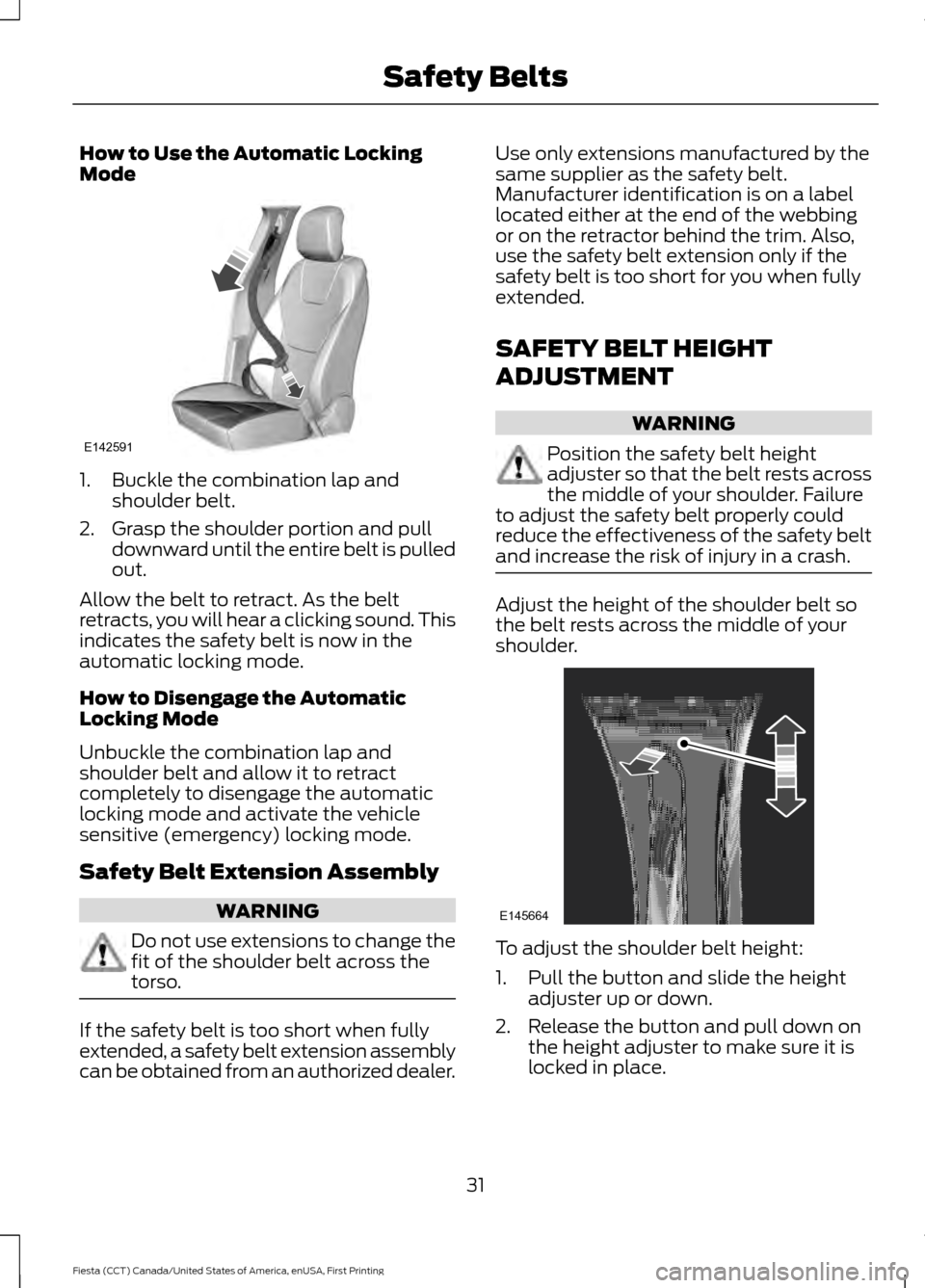 FORD FIESTA 2016 6.G Owners Guide How to Use the Automatic Locking
Mode
1. Buckle the combination lap and
shoulder belt.
2. Grasp the shoulder portion and pull downward until the entire belt is pulled
out.
Allow the belt to retract. A FORD FIESTA 2016 6.G Owners Guide How to Use the Automatic Locking
Mode
1. Buckle the combination lap and
shoulder belt.
2. Grasp the shoulder portion and pull downward until the entire belt is pulled
out.
Allow the belt to retract. A