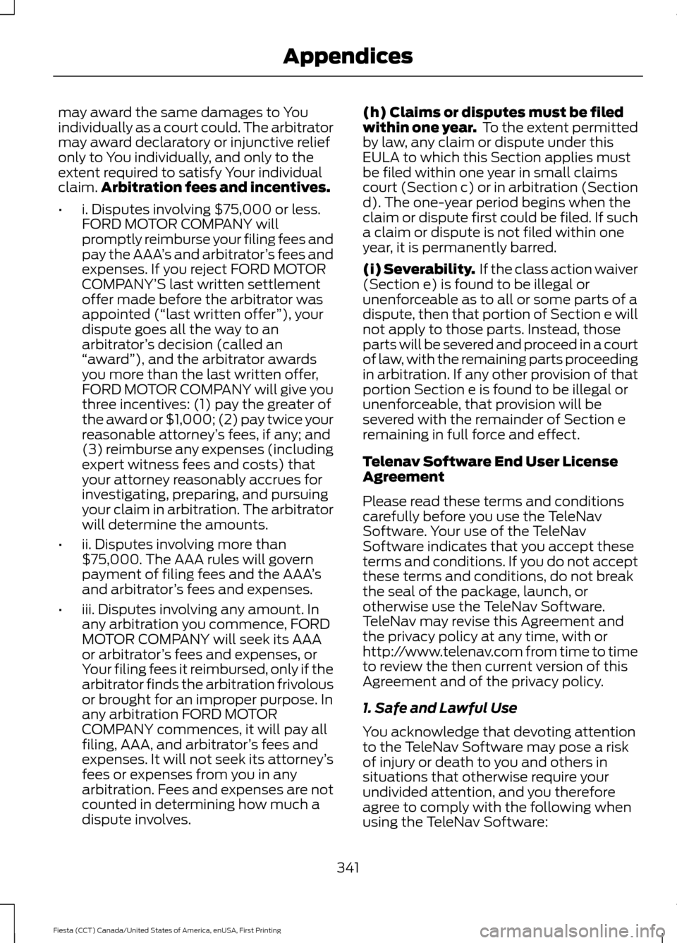 FORD FIESTA 2016 6.G Owners Manual may award the same damages to You
individually as a court could. The arbitrator
may award declaratory or injunctive relief
only to You individually, and only to the
extent required to satisfy Your ind