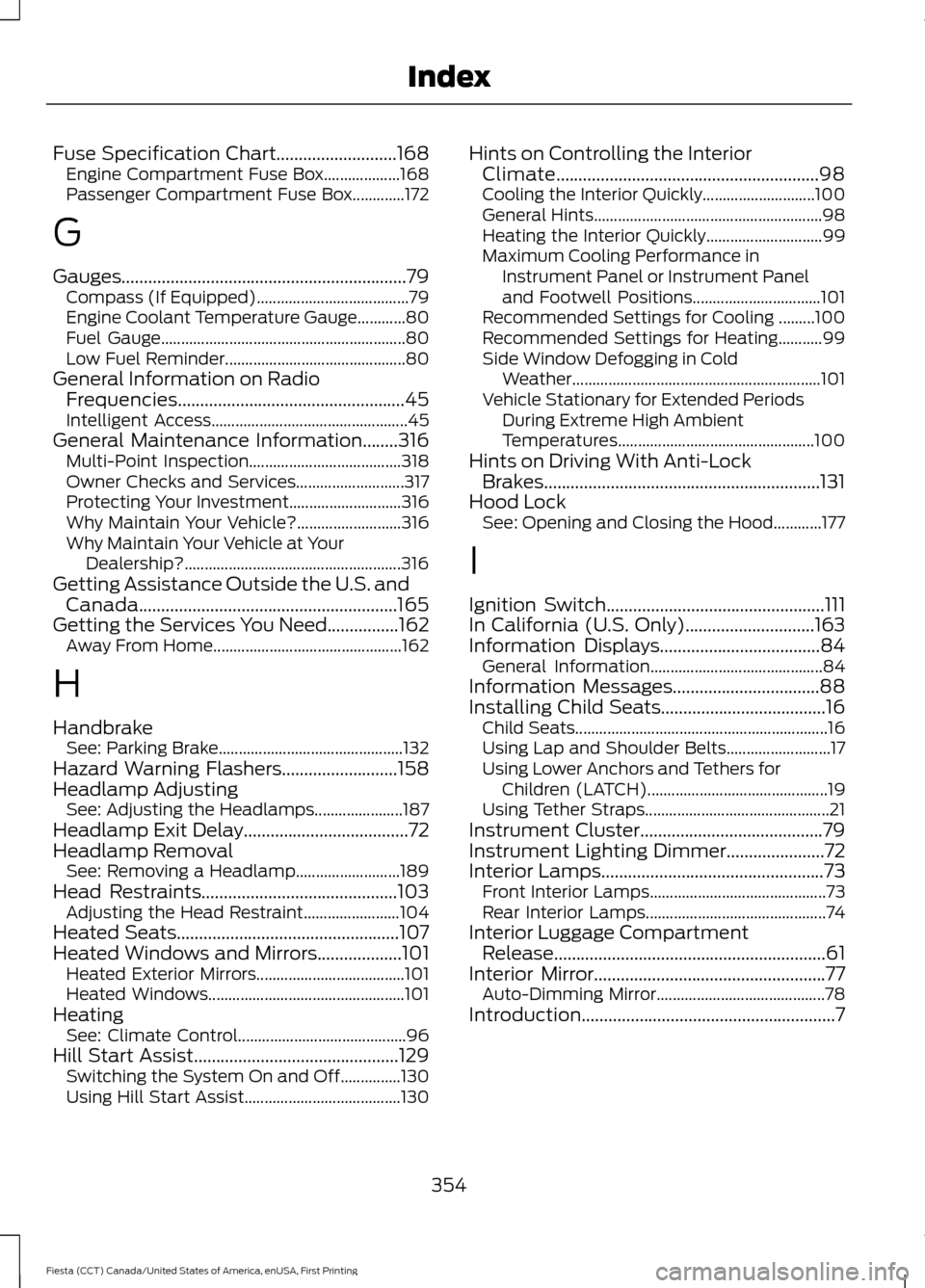 FORD FIESTA 2016 6.G Owners Guide Fuse Specification Chart...........................168
Engine Compartment Fuse Box................... 168
Passenger Compartment Fuse Box.............172
G
Gauges.......................................