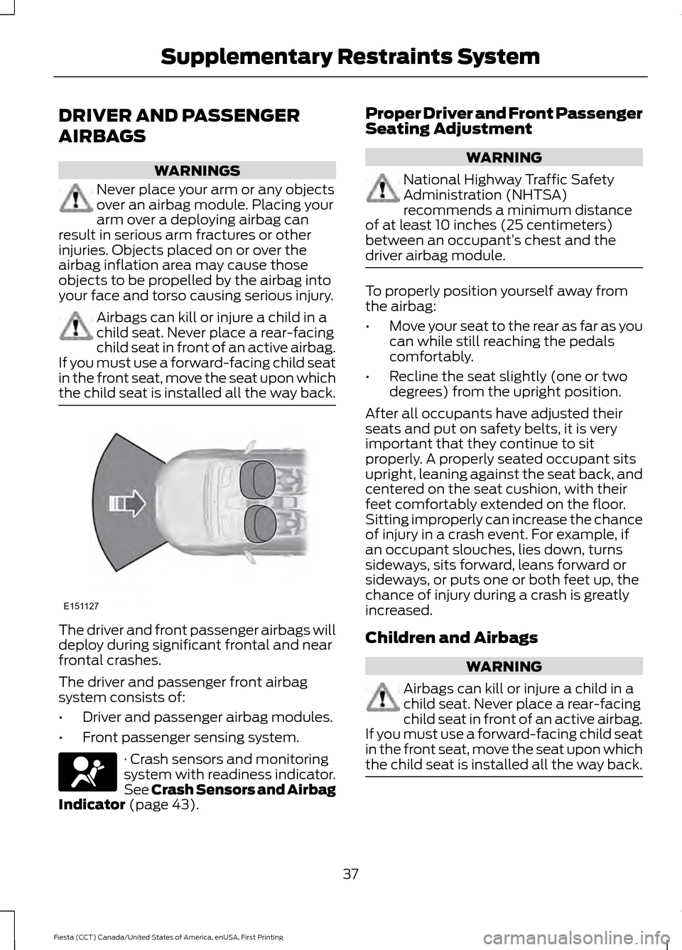 FORD FIESTA 2016 6.G User Guide DRIVER AND PASSENGER
AIRBAGS
WARNINGS
Never place your arm or any objects
over an airbag module. Placing your
arm over a deploying airbag can
result in serious arm fractures or other
injuries. Objects