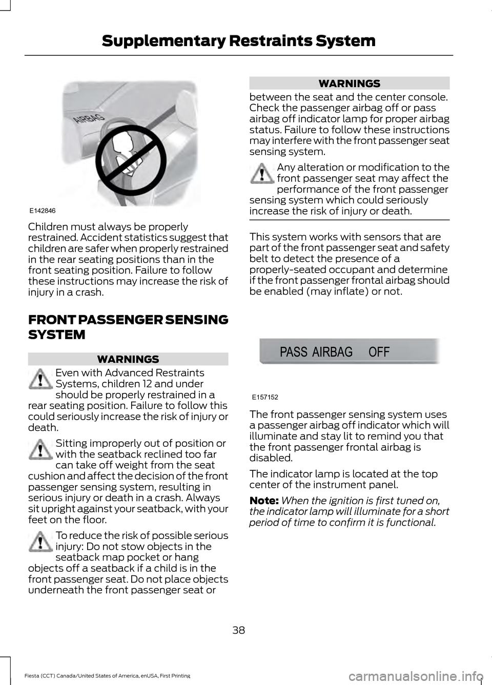 FORD FIESTA 2016 6.G Service Manual Children must always be properly
restrained. Accident statistics suggest that
children are safer when properly restrained
in the rear seating positions than in the
front seating position. Failure to f FORD FIESTA 2016 6.G Service Manual Children must always be properly
restrained. Accident statistics suggest that
children are safer when properly restrained
in the rear seating positions than in the
front seating position. Failure to f