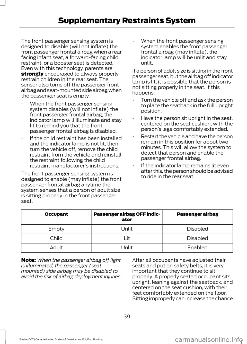 FORD FIESTA 2016 6.G Owners Manual The front passenger sensing system is
designed to disable (will not inflate) the
front passenger frontal airbag when a rear
facing infant seat, a forward-facing child
restraint, or a booster seat is d