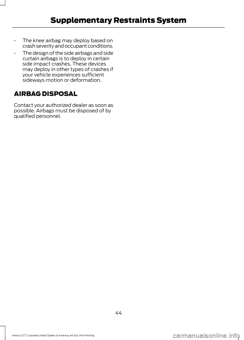 FORD FIESTA 2016 6.G Service Manual •
The knee airbag may deploy based on
crash severity and occupant conditions.
• The design of the side airbags and side
curtain airbags is to deploy in certain
side impact crashes. These devices
m FORD FIESTA 2016 6.G Service Manual •
The knee airbag may deploy based on
crash severity and occupant conditions.
• The design of the side airbags and side
curtain airbags is to deploy in certain
side impact crashes. These devices
m