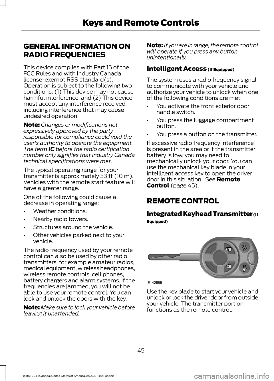 FORD FIESTA 2016 6.G Owners Manual GENERAL INFORMATION ON
RADIO FREQUENCIES
This device complies with Part 15 of the
FCC Rules and with Industry Canada
license-exempt RSS standard(s).
Operation is subject to the following two
condition