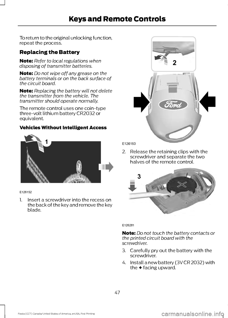 FORD FIESTA 2016 6.G Service Manual To return to the original unlocking function,
repeat the process.
Replacing the Battery
Note:
Refer to local regulations when
disposing of transmitter batteries.
Note: Do not wipe off any grease on th FORD FIESTA 2016 6.G Service Manual To return to the original unlocking function,
repeat the process.
Replacing the Battery
Note:
Refer to local regulations when
disposing of transmitter batteries.
Note: Do not wipe off any grease on th