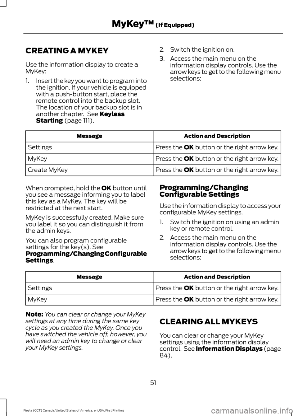 FORD FIESTA 2016 6.G Workshop Manual CREATING A MYKEY
Use the information display to create a
MyKey:
1.
Insert the key you want to program into
the ignition. If your vehicle is equipped
with a push-button start, place the
remote control 