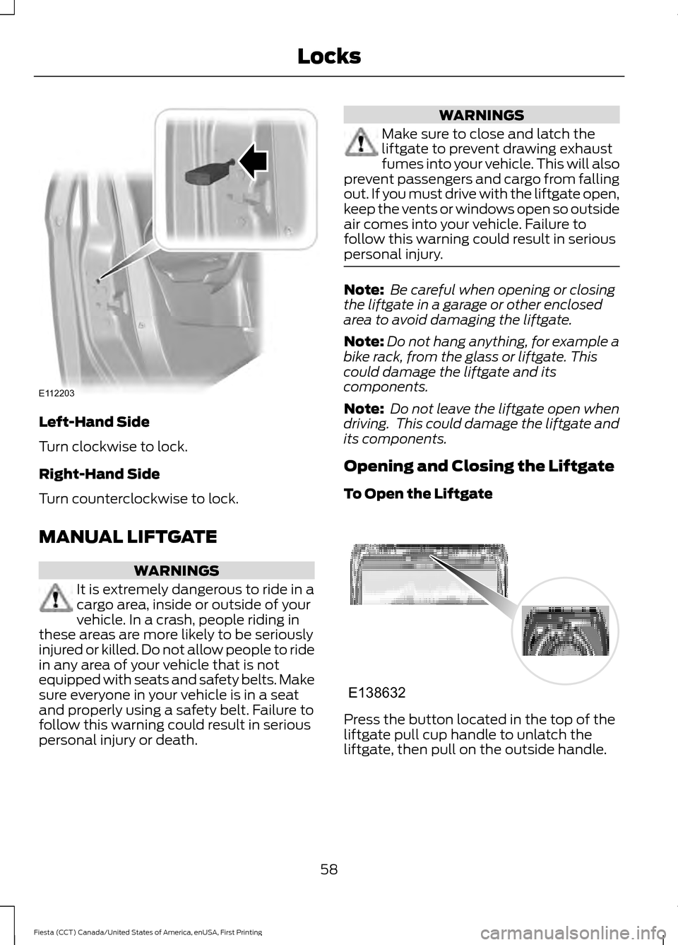 FORD FIESTA 2016 6.G Repair Manual Left-Hand Side
Turn clockwise to lock.
Right-Hand Side
Turn counterclockwise to lock.
MANUAL LIFTGATE
WARNINGS
It is extremely dangerous to ride in a
cargo area, inside or outside of your
vehicle. In FORD FIESTA 2016 6.G Repair Manual Left-Hand Side
Turn clockwise to lock.
Right-Hand Side
Turn counterclockwise to lock.
MANUAL LIFTGATE
WARNINGS
It is extremely dangerous to ride in a
cargo area, inside or outside of your
vehicle. In