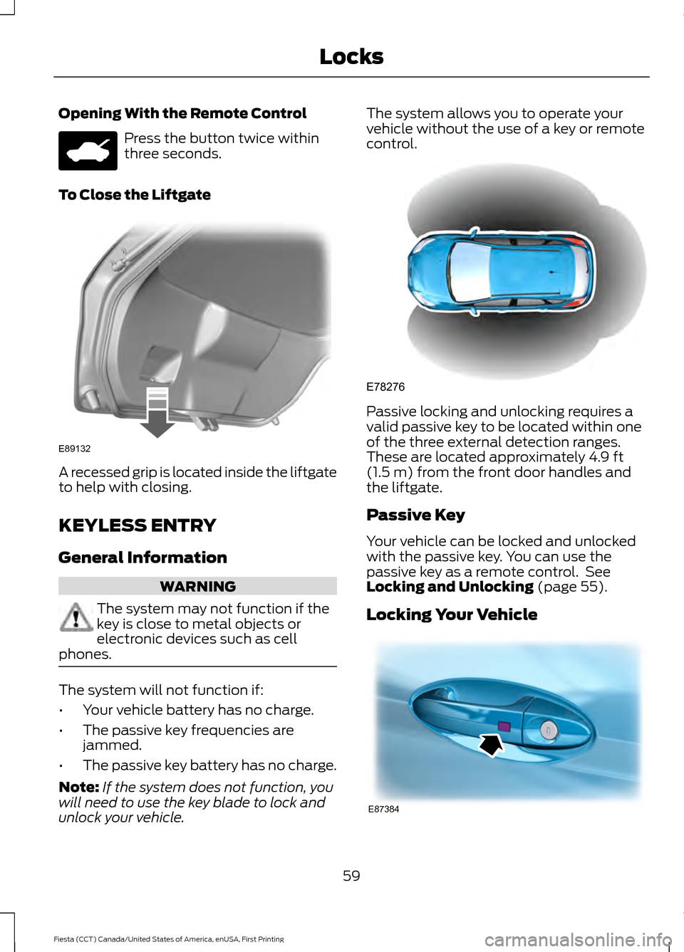 FORD FIESTA 2016 6.G User Guide Opening With the Remote Control
Press the button twice within
three seconds.
To Close the Liftgate A recessed grip is located inside the liftgate
to help with closing.
KEYLESS ENTRY
General Informatio