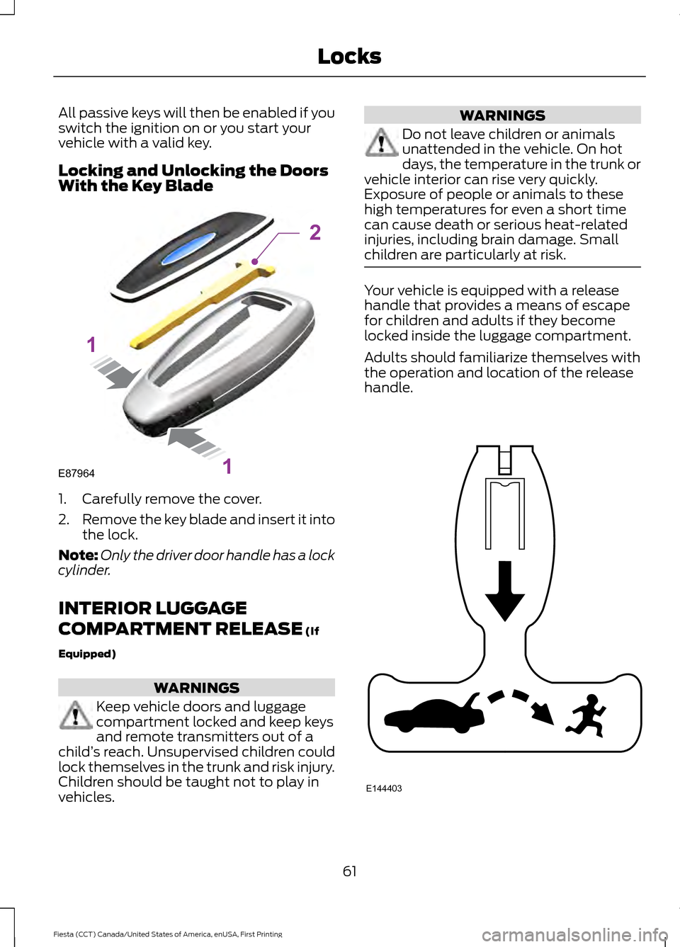 FORD FIESTA 2016 6.G User Guide All passive keys will then be enabled if you
switch the ignition on or you start your
vehicle with a valid key.
Locking and Unlocking the Doors
With the Key Blade
1. Carefully remove the cover.
2.
Rem