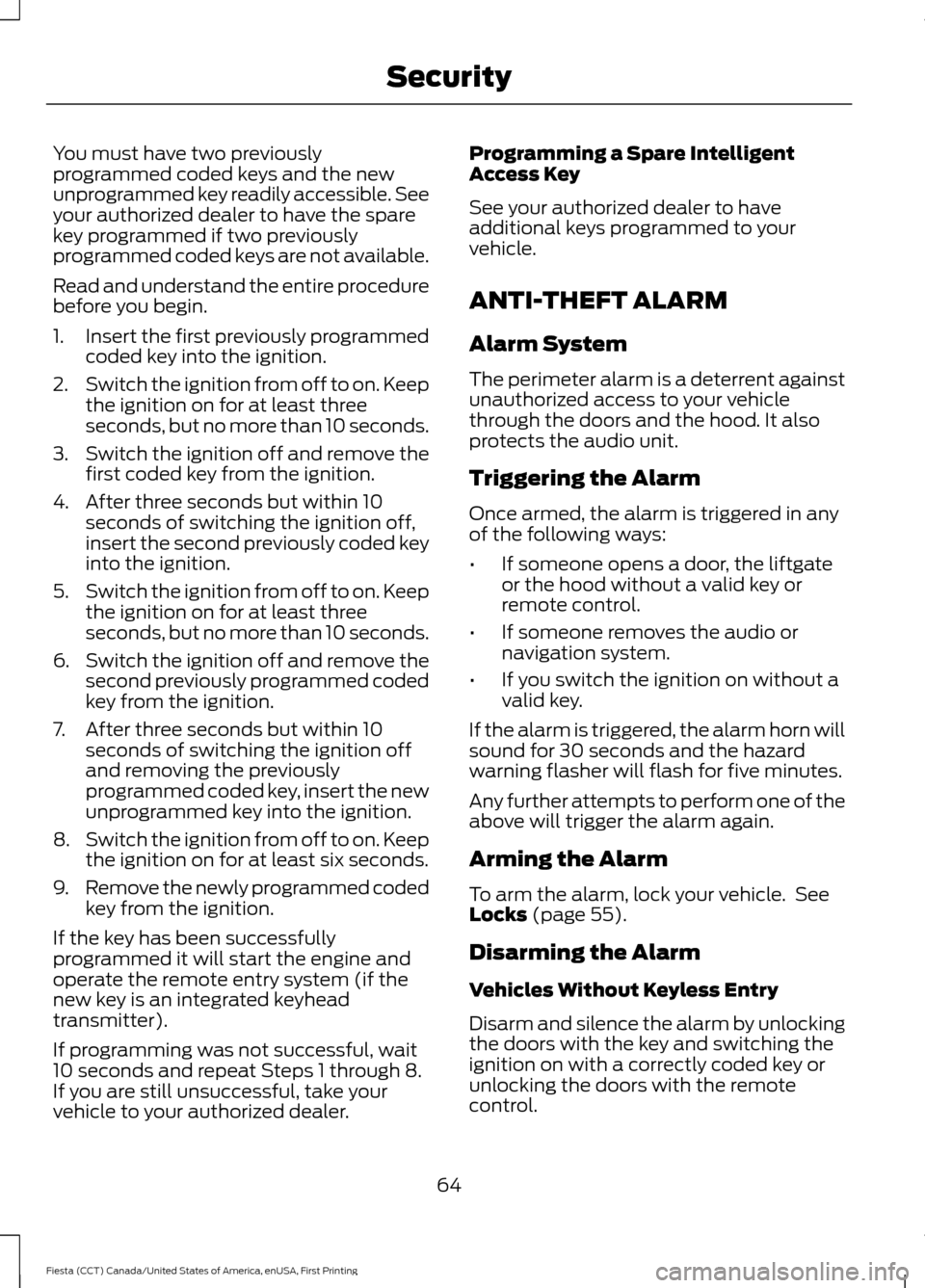 FORD FIESTA 2016 6.G User Guide You must have two previously
programmed coded keys and the new
unprogrammed key readily accessible. See
your authorized dealer to have the spare
key programmed if two previously
programmed coded keys 