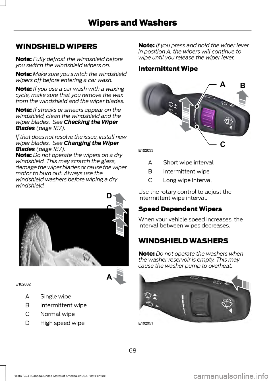 FORD FIESTA 2016 6.G Manual PDF WINDSHIELD WIPERS
Note:
Fully defrost the windshield before
you switch the windshield wipers on.
Note: Make sure you switch the windshield
wipers off before entering a car wash.
Note: If you use a car FORD FIESTA 2016 6.G Manual PDF WINDSHIELD WIPERS
Note:
Fully defrost the windshield before
you switch the windshield wipers on.
Note: Make sure you switch the windshield
wipers off before entering a car wash.
Note: If you use a car
