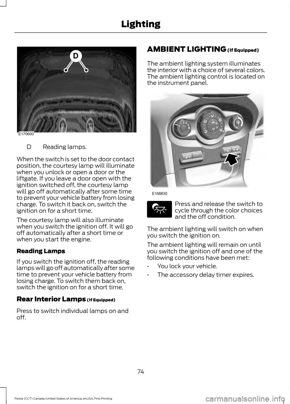 FORD FIESTA 2016 6.G Manual PDF Reading lamps.
D
When the switch is set to the door contact
position, the courtesy lamp will illuminate
when you unlock or open a door or the
liftgate. If you leave a door open with the
ignition switc FORD FIESTA 2016 6.G Manual PDF Reading lamps.
D
When the switch is set to the door contact
position, the courtesy lamp will illuminate
when you unlock or open a door or the
liftgate. If you leave a door open with the
ignition switc