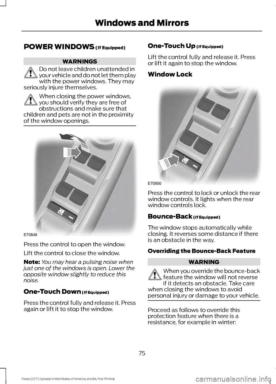 FORD FIESTA 2016 6.G User Guide POWER WINDOWS (If Equipped)
WARNINGS
Do not leave children unattended in
your vehicle and do not let them play
with the power windows. They may
seriously injure themselves. When closing the power wind