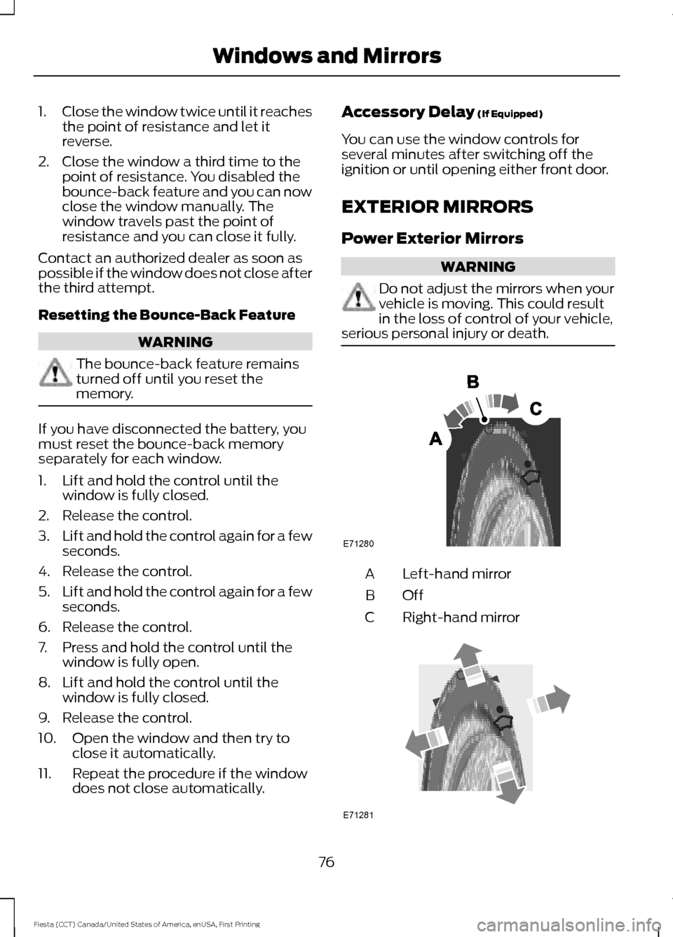 FORD FIESTA 2016 6.G Owners Manual 1.
Close the window twice until it reaches
the point of resistance and let it
reverse.
2. Close the window a third time to the point of resistance. You disabled the
bounce-back feature and you can now