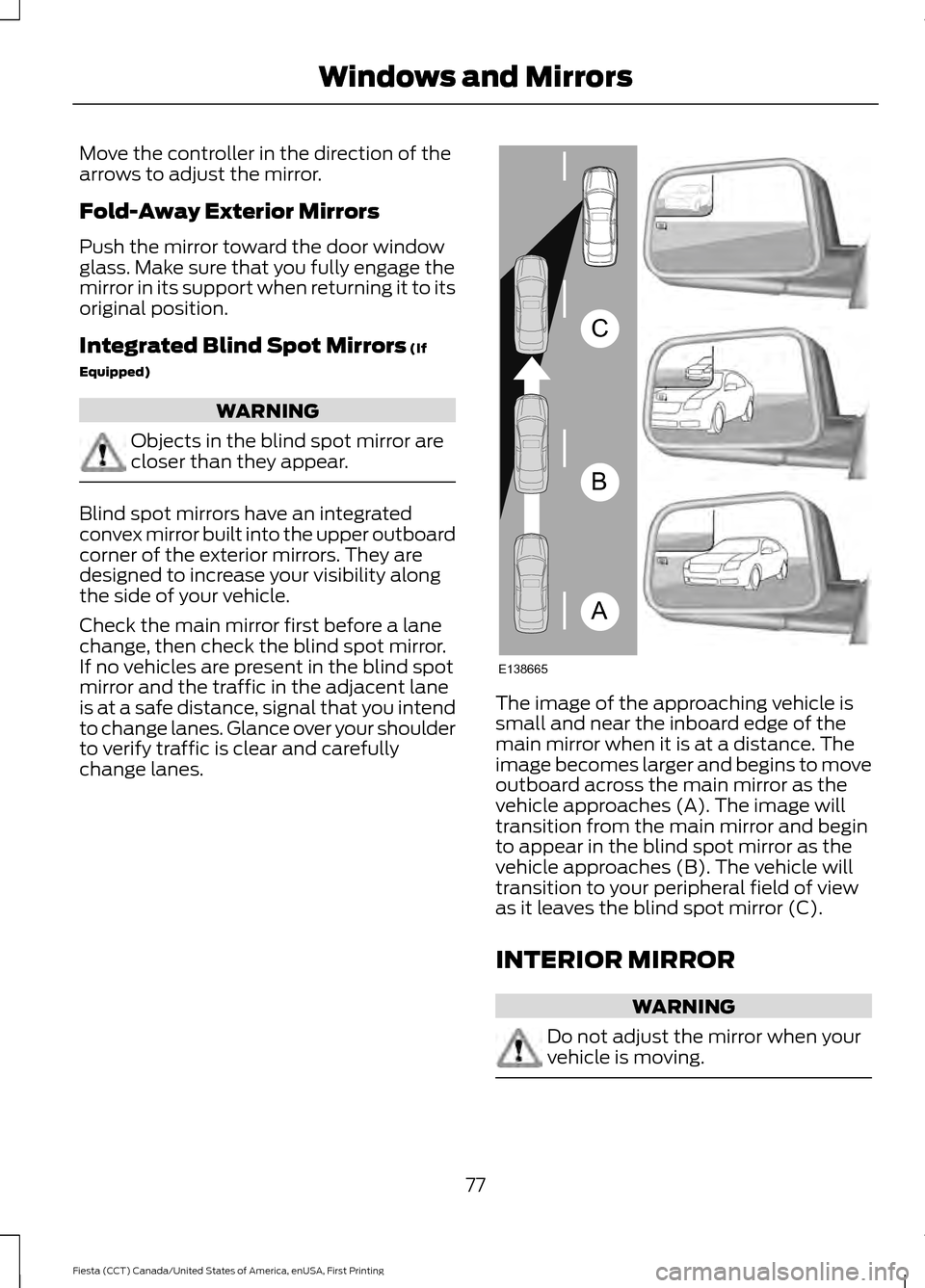 FORD FIESTA 2016 6.G Owners Manual Move the controller in the direction of the
arrows to adjust the mirror.
Fold-Away Exterior Mirrors
Push the mirror toward the door window
glass. Make sure that you fully engage the
mirror in its supp