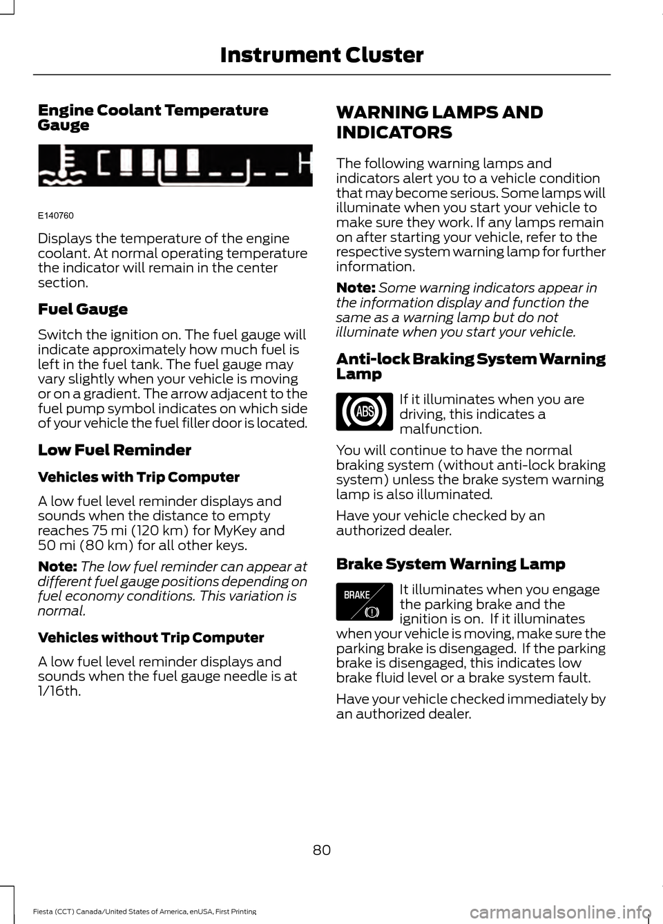 FORD FIESTA 2016 6.G User Guide Engine Coolant Temperature
Gauge
Displays the temperature of the engine
coolant. At normal operating temperature
the indicator will remain in the center
section.
Fuel Gauge
Switch the ignition on. The