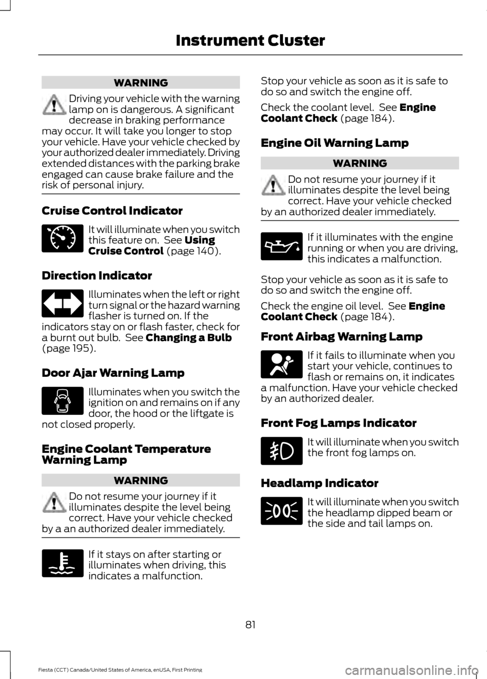 FORD FIESTA 2016 6.G Owners Manual WARNING
Driving your vehicle with the warning
lamp on is dangerous. A significant
decrease in braking performance
may occur. It will take you longer to stop
your vehicle. Have your vehicle checked by
