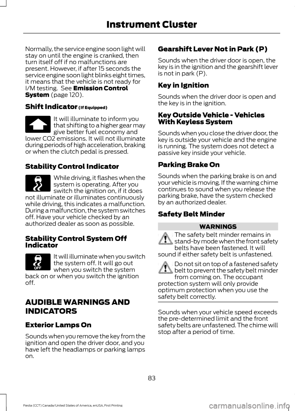 FORD FIESTA 2016 6.G Owners Manual Normally, the service engine soon light will
stay on until the engine is cranked, then
turn itself off if no malfunctions are
present. However, if after 15 seconds the
service engine soon light blinks