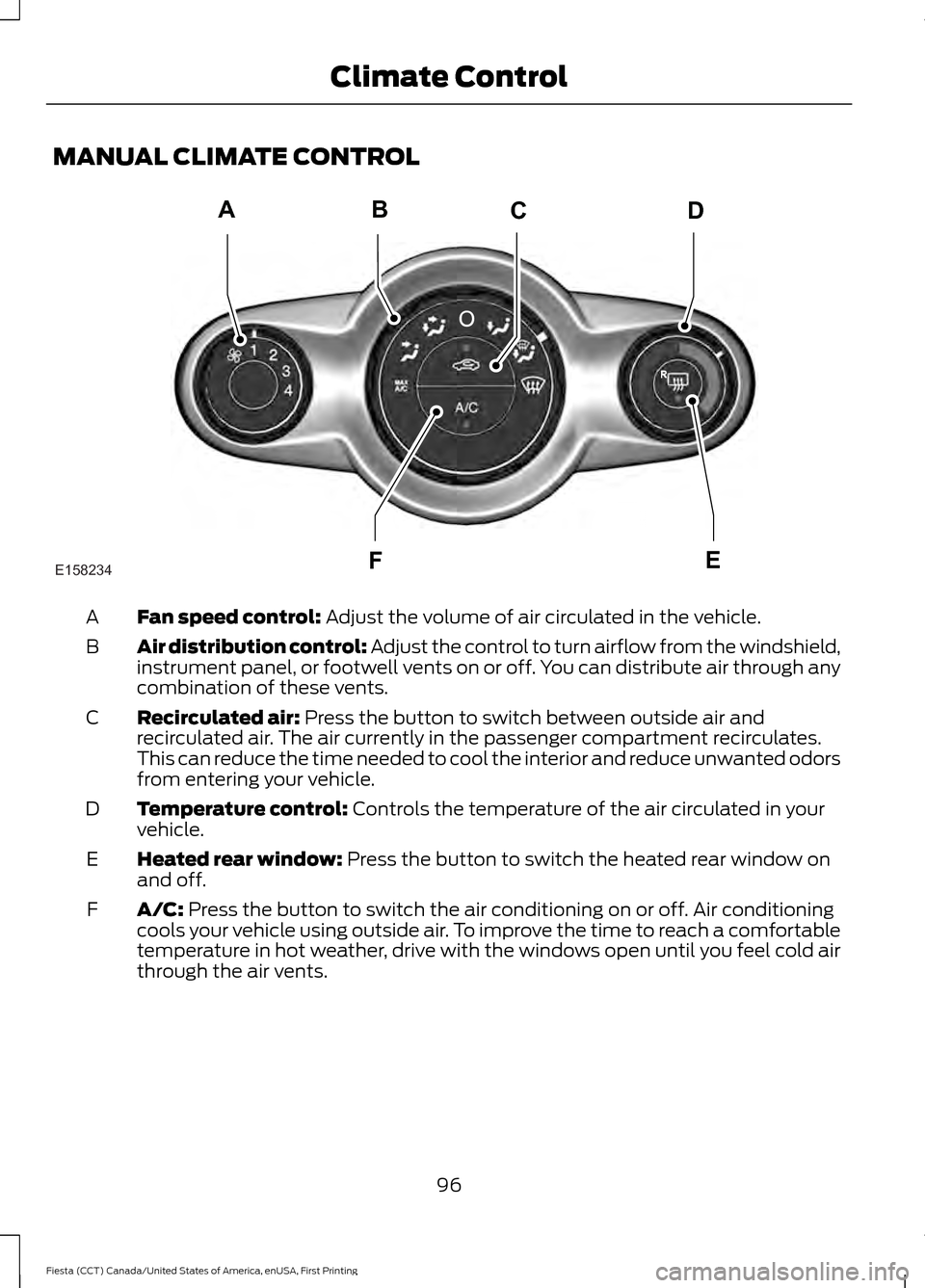 FORD FIESTA 2016 6.G Owners Manual MANUAL CLIMATE CONTROL
Fan speed control: Adjust the volume of air circulated in the vehicle.
A
Air distribution control: Adjust the control to turn airflow from the windshield,
instrument panel, or f