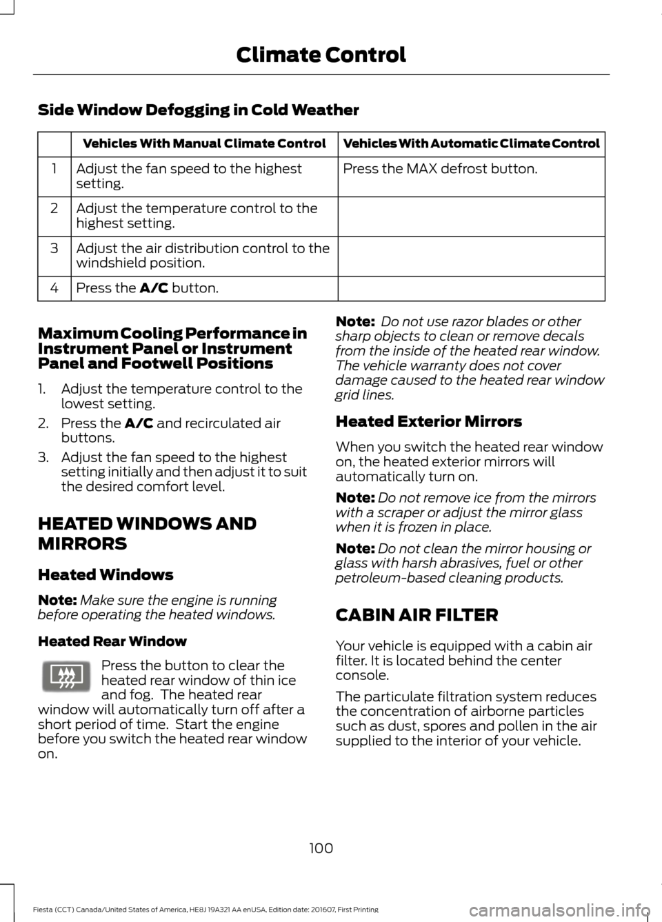 FORD FIESTA 2017 6.G Owners Manual Side Window Defogging in Cold Weather
Vehicles With Automatic Climate Control
Vehicles With Manual Climate Control
Press the MAX defrost button.
Adjust the fan speed to the highest
setting.
1
Adjust t