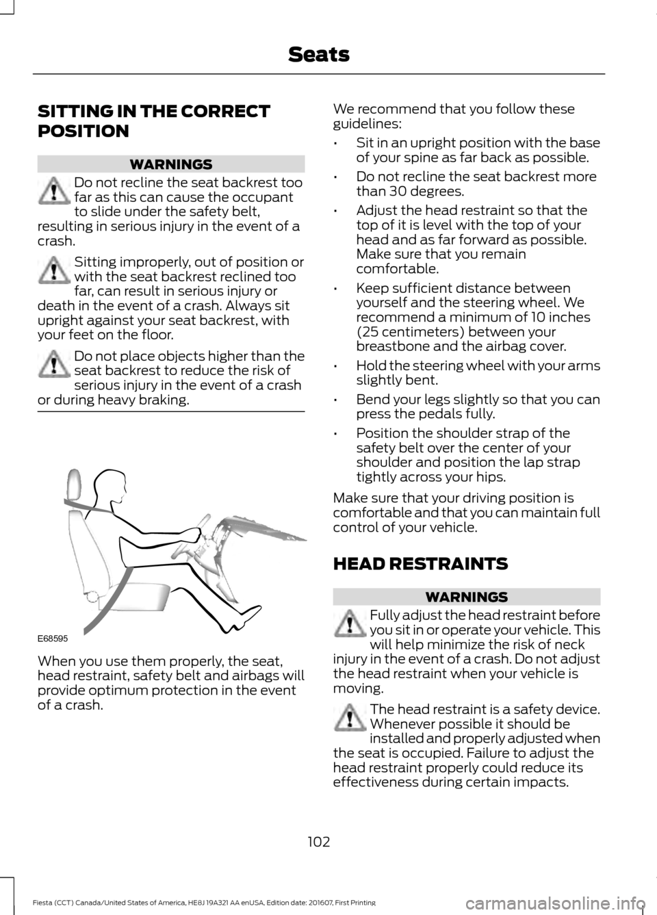 FORD FIESTA 2017 6.G Owners Manual SITTING IN THE CORRECT
POSITION
WARNINGS
Do not recline the seat backrest too
far as this can cause the occupant
to slide under the safety belt,
resulting in serious injury in the event of a
crash. Si