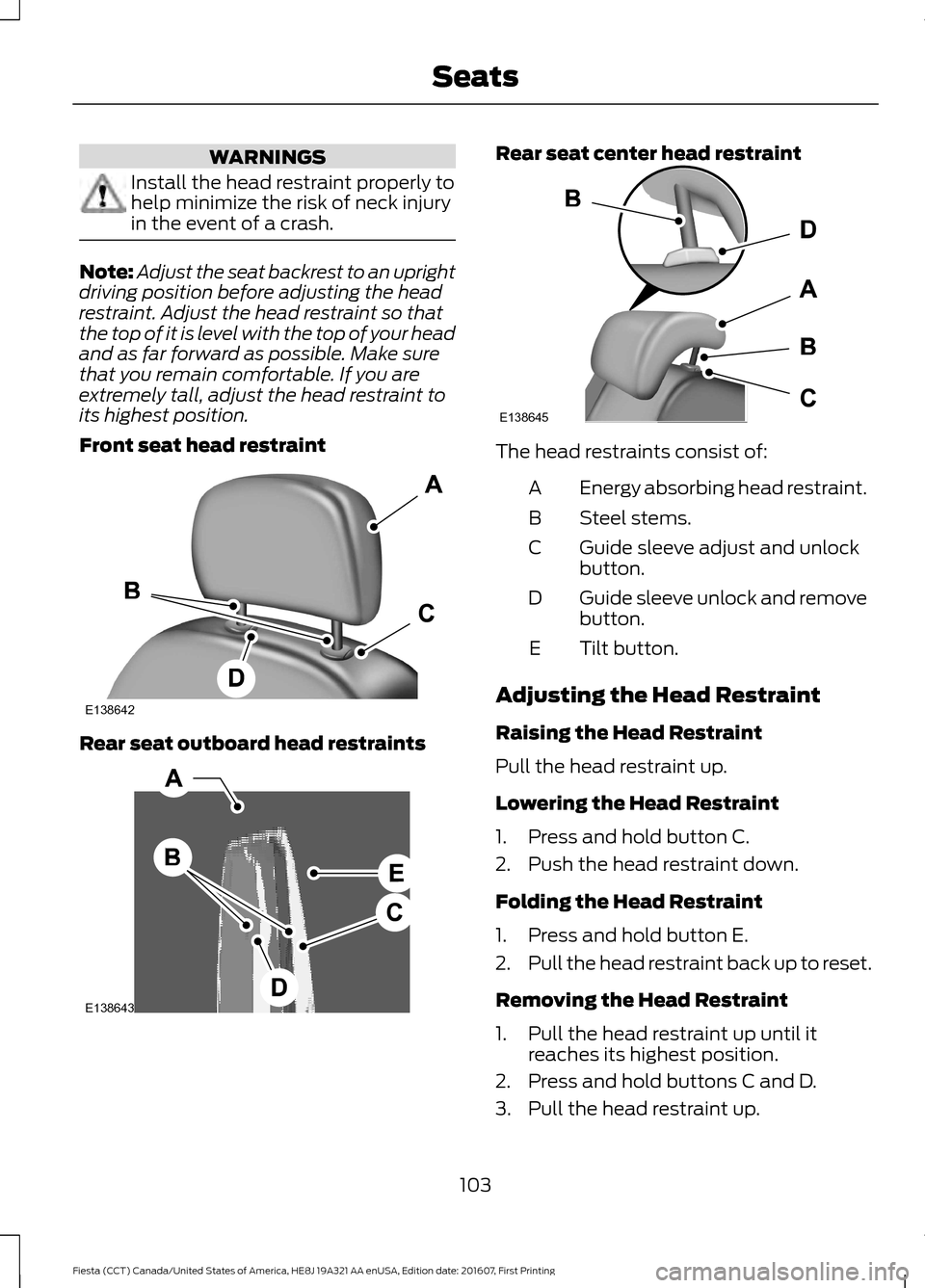 FORD FIESTA 2017 6.G Owners Manual WARNINGS
Install the head restraint properly to
help minimize the risk of neck injury
in the event of a crash.
Note:
Adjust the seat backrest to an upright
driving position before adjusting the head
r