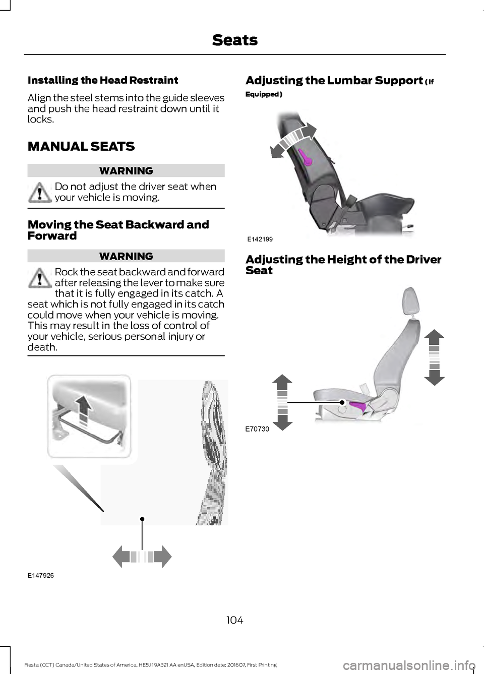 FORD FIESTA 2017 6.G Owners Manual Installing the Head Restraint
Align the steel stems into the guide sleeves
and push the head restraint down until it
locks.
MANUAL SEATS
WARNING
Do not adjust the driver seat when
your vehicle is movi