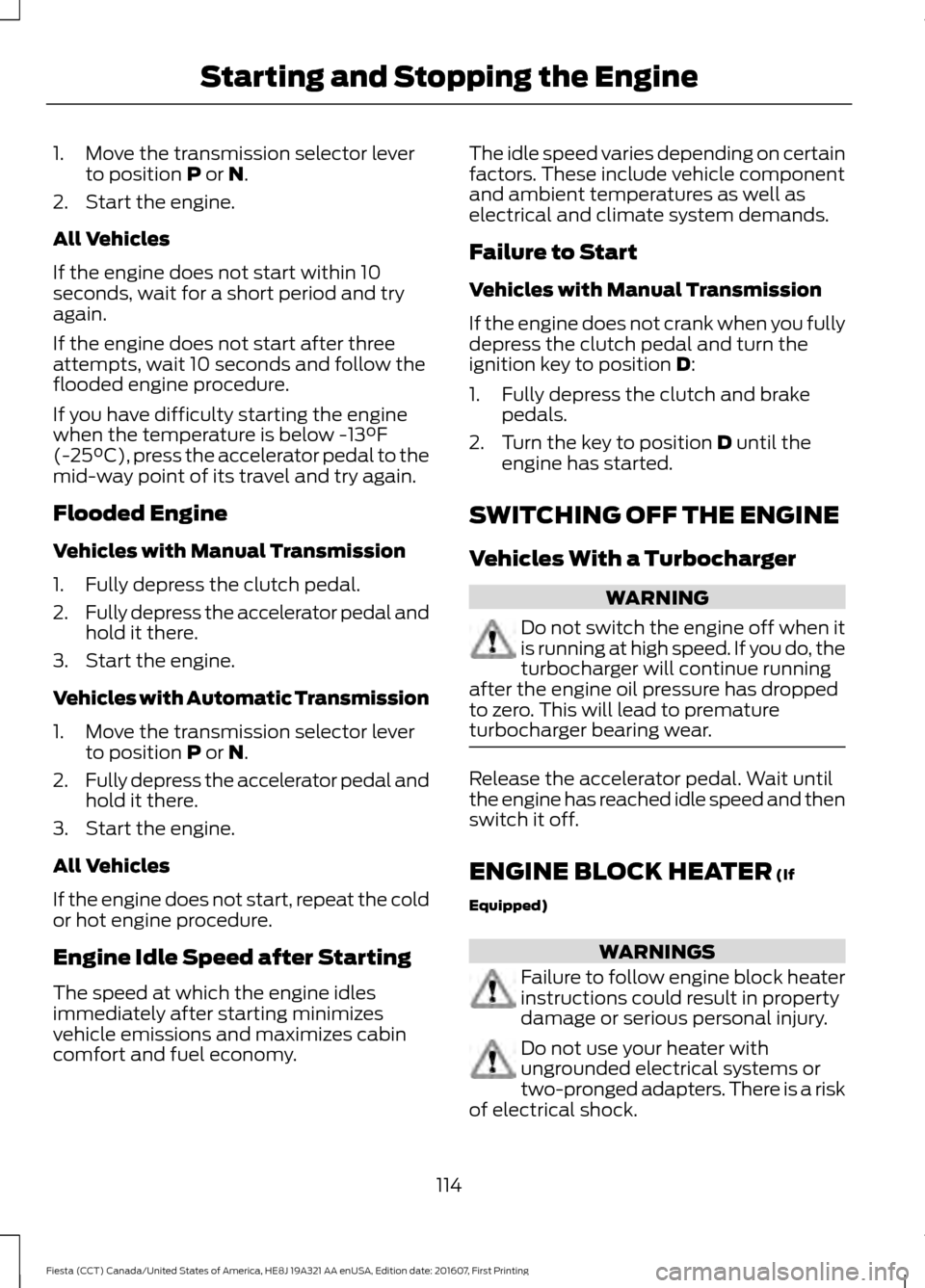 FORD FIESTA 2017 6.G Owners Manual 1. Move the transmission selector lever
to position P or N.
2. Start the engine.
All Vehicles
If the engine does not start within 10
seconds, wait for a short period and try
again.
If the engine does FORD FIESTA 2017 6.G Owners Manual 1. Move the transmission selector lever
to position P or N.
2. Start the engine.
All Vehicles
If the engine does not start within 10
seconds, wait for a short period and try
again.
If the engine does