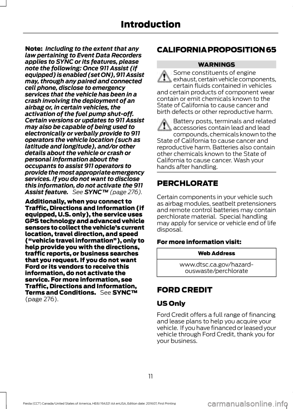 FORD FIESTA 2017 6.G Owners Manual Note:
Including to the extent that any
law pertaining to Event Data Recorders
applies to SYNC or its features, please
note the following: Once 911 Assist (if
equipped) is enabled (set ON), 911 Assist
