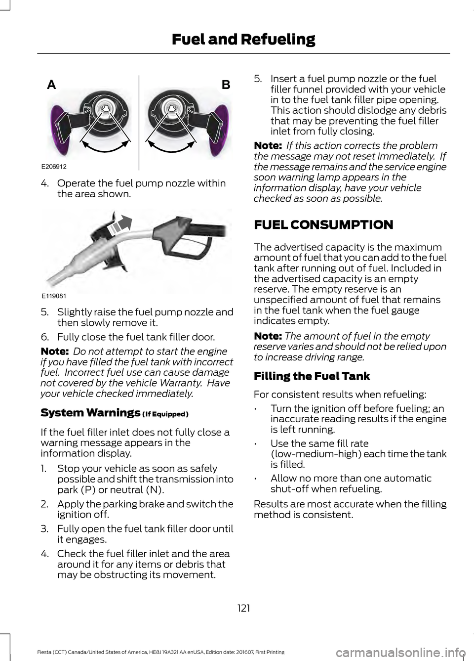 FORD FIESTA 2017 6.G Owners Manual 4. Operate the fuel pump nozzle within
the area shown. 5.
Slightly raise the fuel pump nozzle and
then slowly remove it.
6. Fully close the fuel tank filler door.
Note:  Do not attempt to start the en