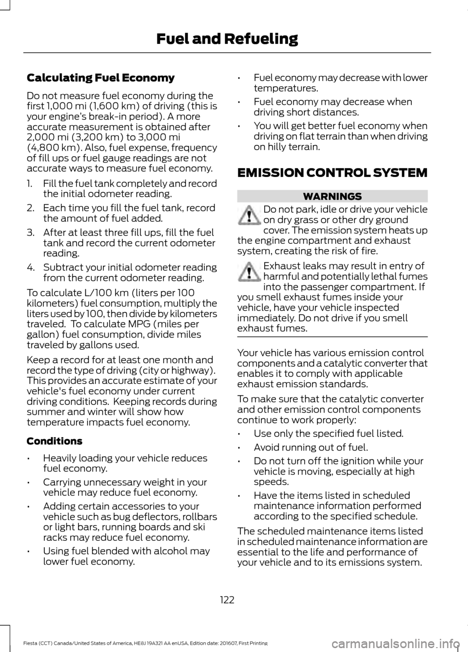 FORD FIESTA 2017 6.G Owners Manual Calculating Fuel Economy
Do not measure fuel economy during the
first 1,000 mi (1,600 km) of driving (this is
your engine ’s break-in period). A more
accurate measurement is obtained after
2,000 mi 