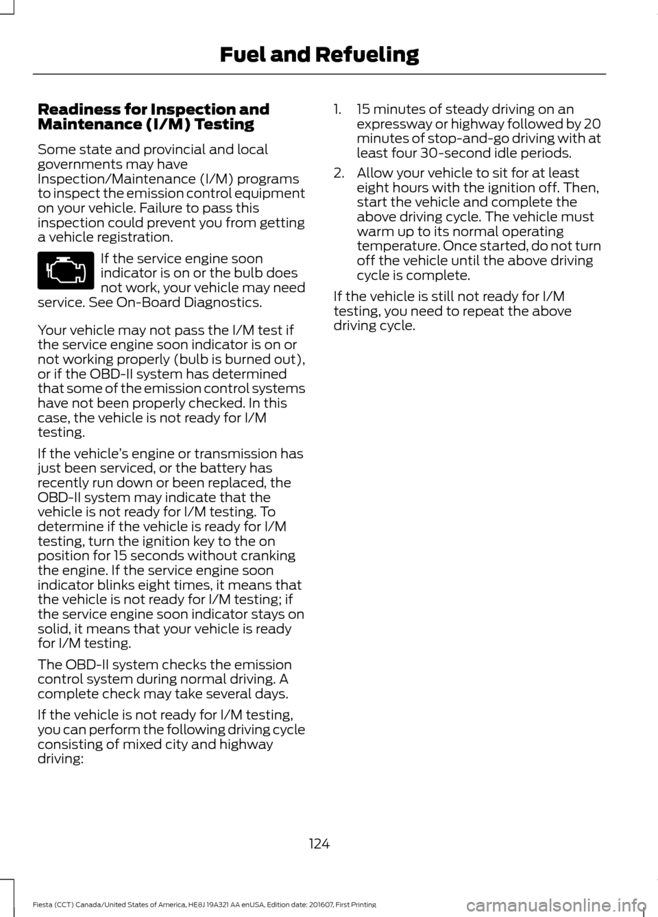 FORD FIESTA 2017 6.G Owners Manual Readiness for Inspection and
Maintenance (I/M) Testing
Some state and provincial and local
governments may have
Inspection/Maintenance (I/M) programs
to inspect the emission control equipment
on your FORD FIESTA 2017 6.G Owners Manual Readiness for Inspection and
Maintenance (I/M) Testing
Some state and provincial and local
governments may have
Inspection/Maintenance (I/M) programs
to inspect the emission control equipment
on your