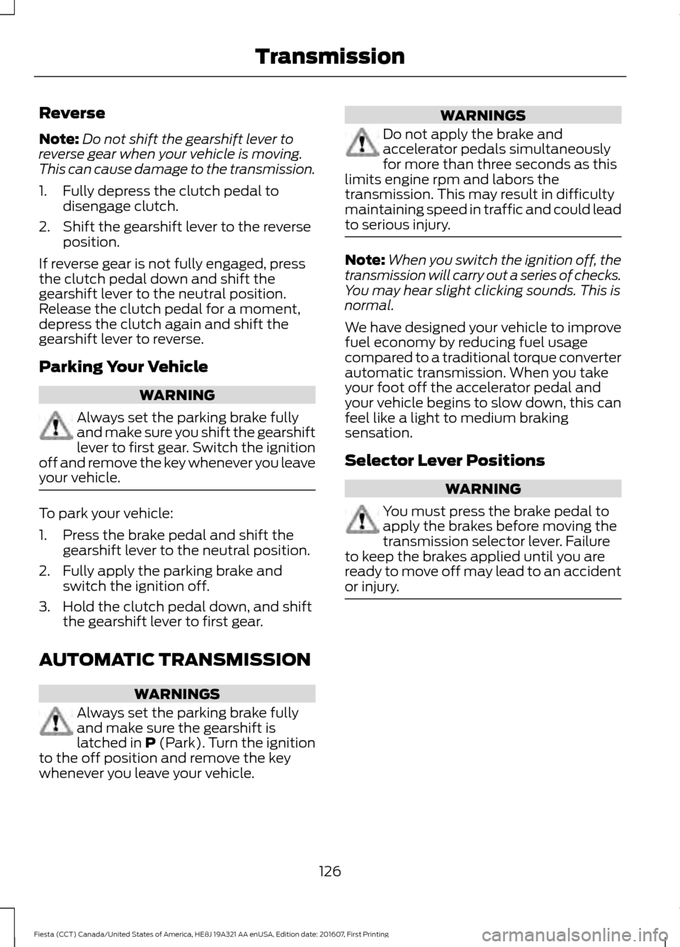 FORD FIESTA 2017 6.G Owners Manual Reverse
Note:
Do not shift the gearshift lever to
reverse gear when your vehicle is moving.
This can cause damage to the transmission.
1. Fully depress the clutch pedal to disengage clutch.
2. Shift t