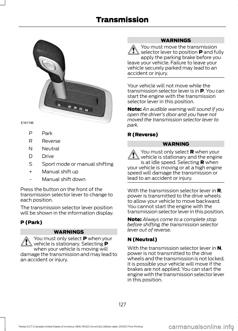 FORD FIESTA 2017 6.G Owners Manual ParkP
Reverse
R
Neutral
N
Drive
D
Sport mode or manual shifting
S
Manual shift up
+
Manual shift down
-
Press the button on the front of the
transmission selector lever to change to
each position.
The FORD FIESTA 2017 6.G Owners Manual ParkP
Reverse
R
Neutral
N
Drive
D
Sport mode or manual shifting
S
Manual shift up
+
Manual shift down
-
Press the button on the front of the
transmission selector lever to change to
each position.
The