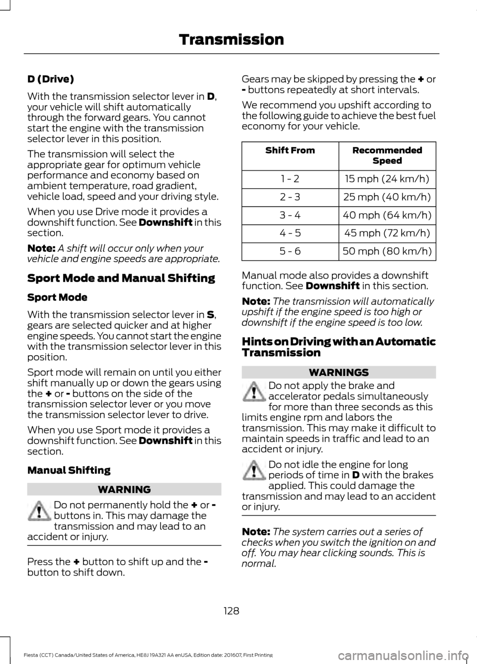 FORD FIESTA 2017 6.G Owners Manual D (Drive)
With the transmission selector lever in D,
your vehicle will shift automatically
through the forward gears. You cannot
start the engine with the transmission
selector lever in this position. FORD FIESTA 2017 6.G Owners Manual D (Drive)
With the transmission selector lever in D,
your vehicle will shift automatically
through the forward gears. You cannot
start the engine with the transmission
selector lever in this position.