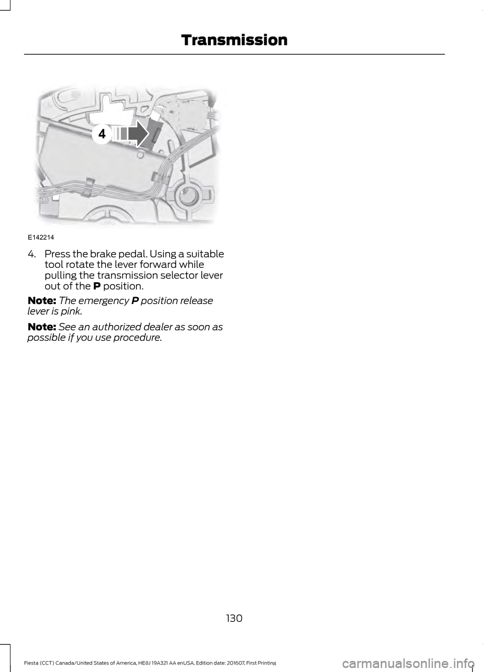 FORD FIESTA 2017 6.G Owners Manual 4.
Press the brake pedal. Using a suitable
tool rotate the lever forward while
pulling the transmission selector lever
out of the P position.
Note: The emergency
P position release
lever is pink.
Not FORD FIESTA 2017 6.G Owners Manual 4.
Press the brake pedal. Using a suitable
tool rotate the lever forward while
pulling the transmission selector lever
out of the P position.
Note: The emergency
P position release
lever is pink.
Not