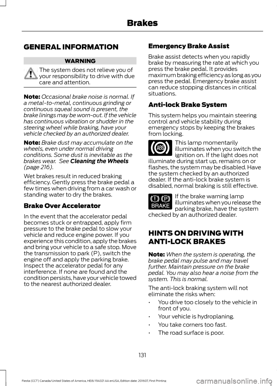 FORD FIESTA 2017 6.G Owners Manual GENERAL INFORMATION
WARNING
The system does not relieve you of
your responsibility to drive with due
care and attention.
Note:
Occasional brake noise is normal. If
a metal-to-metal, continuous grindin FORD FIESTA 2017 6.G Owners Manual GENERAL INFORMATION
WARNING
The system does not relieve you of
your responsibility to drive with due
care and attention.
Note:
Occasional brake noise is normal. If
a metal-to-metal, continuous grindin