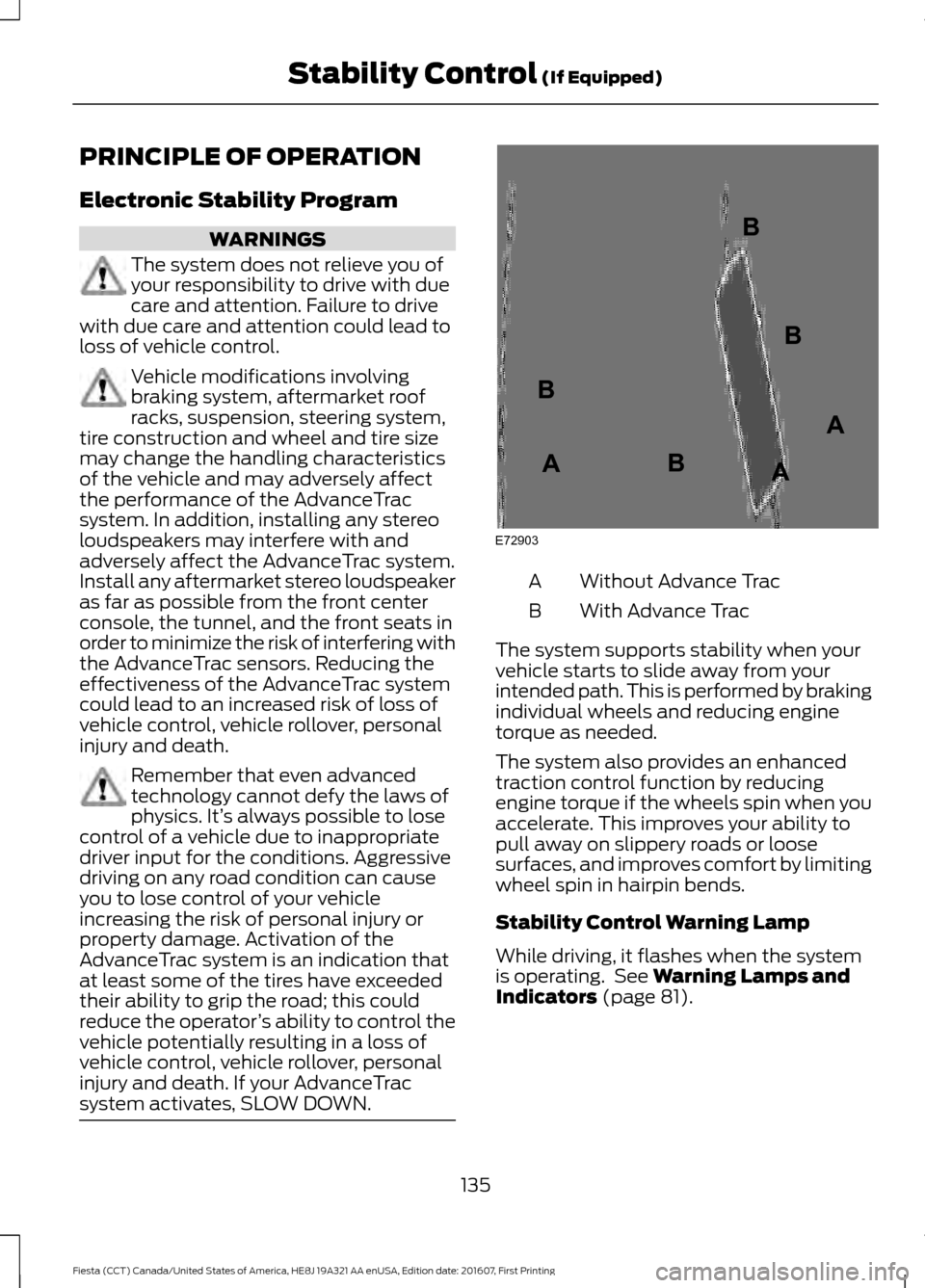 FORD FIESTA 2017 6.G Owners Manual PRINCIPLE OF OPERATION
Electronic Stability Program
WARNINGS
The system does not relieve you of
your responsibility to drive with due
care and attention. Failure to drive
with due care and attention c